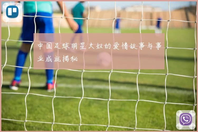 中国足球明星夫妇的爱情故事与事业成就揭秘