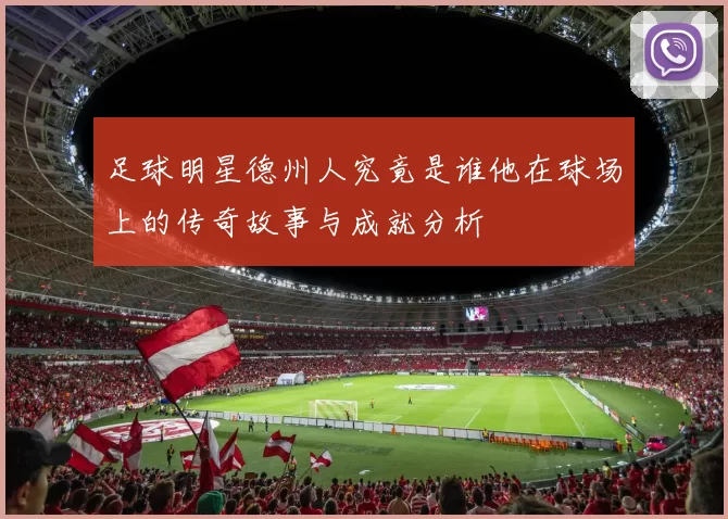 足球明星德州人究竟是谁他在球场上的传奇故事与成就分析