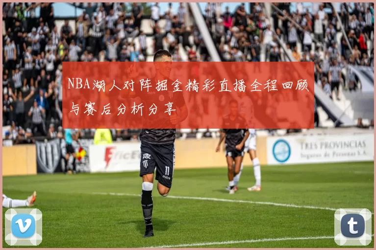 NBA湖人对阵掘金精彩直播全程回顾与赛后分析分享