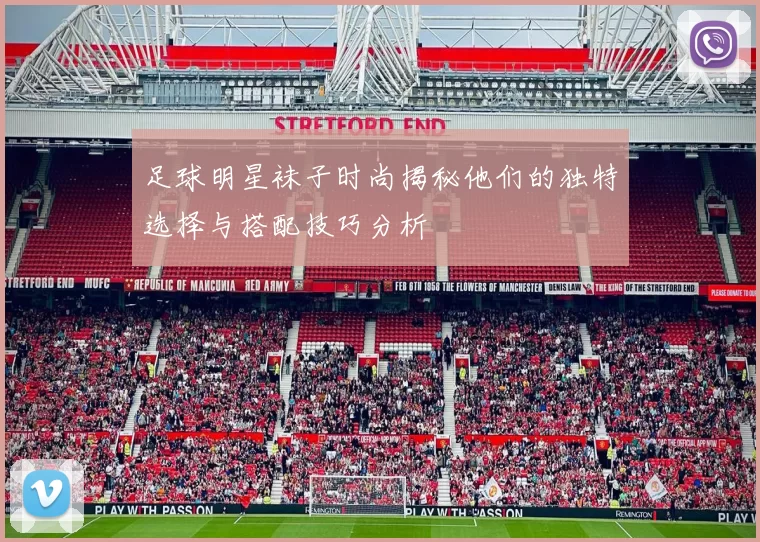 足球明星袜子时尚揭秘他们的独特选择与搭配技巧分析