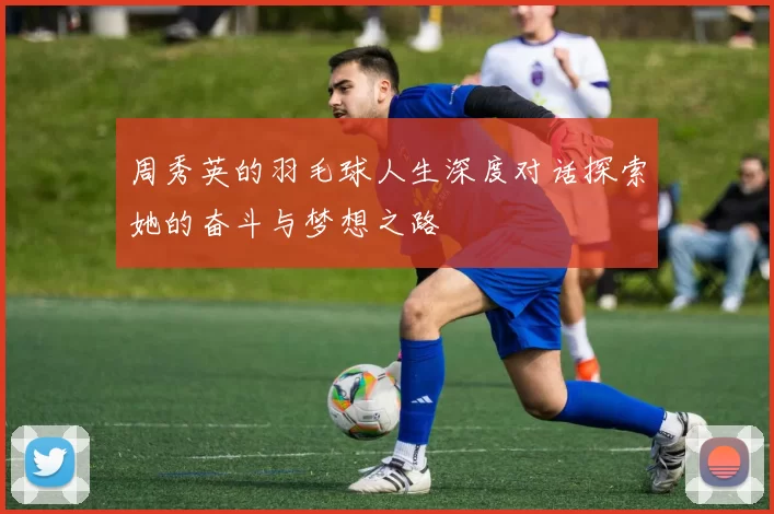周秀英的羽毛球人生深度对话探索她的奋斗与梦想之路