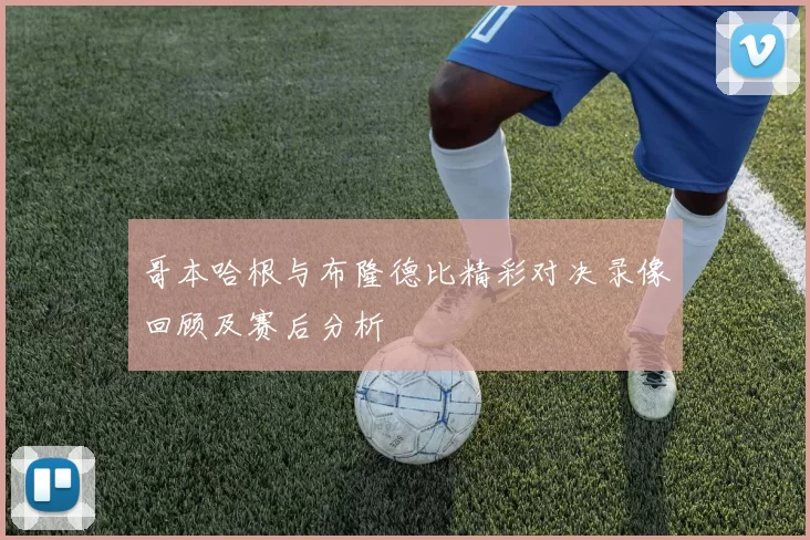 哥本哈根与布隆德比精彩对决录像回顾及赛后分析