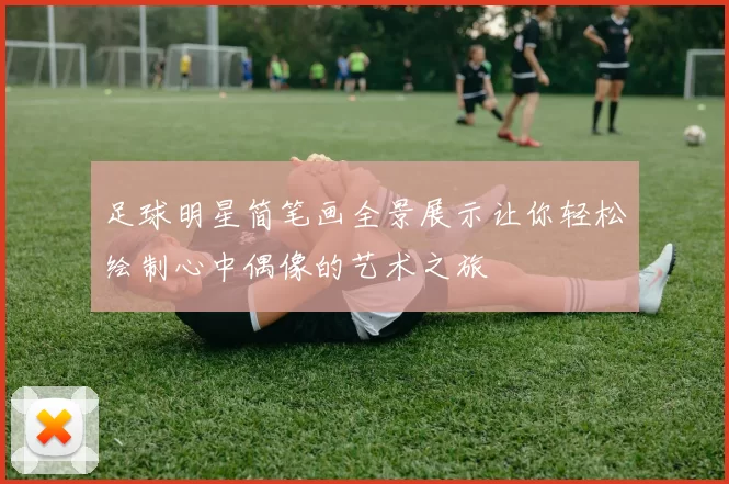 足球明星简笔画全景展示让你轻松绘制心中偶像的艺术之旅