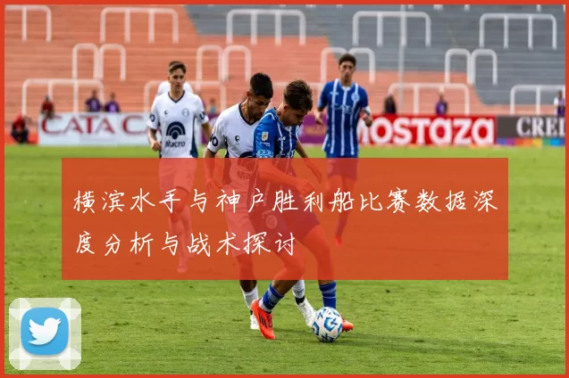 横滨水手与神户胜利船比赛数据深度分析与战术探讨