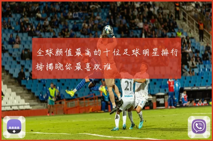全球颜值最高的十位足球明星排行榜揭晓你最喜欢谁