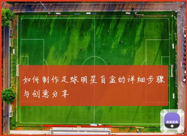 如何制作足球明星盲盒的详细步骤与创意分享