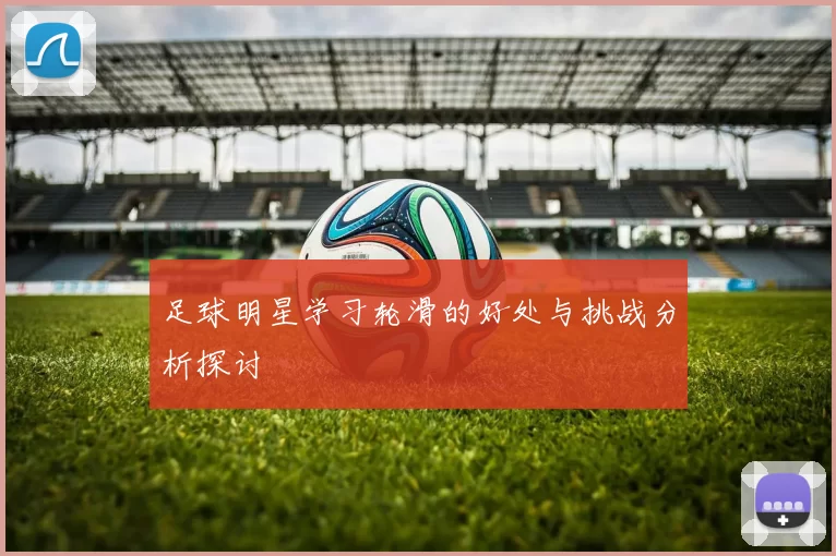 足球明星学习轮滑的好处与挑战分析探讨