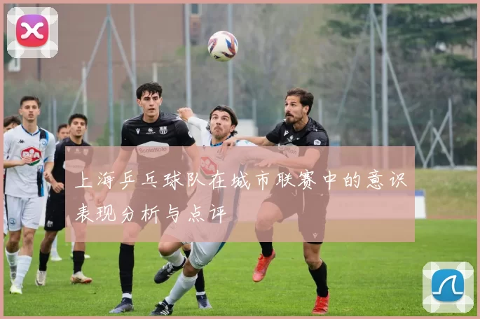 上海乒乓球队在城市联赛中的意识表现分析与点评