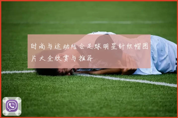 时尚与运动结合足球明星针织帽图片大全欣赏与推荐