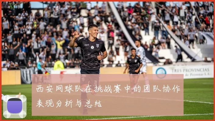 西安网球队在挑战赛中的团队协作表现分析与总结