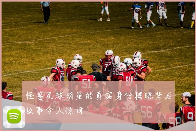 怪兽足球明星的真实身份揭晓背后故事令人惊讶