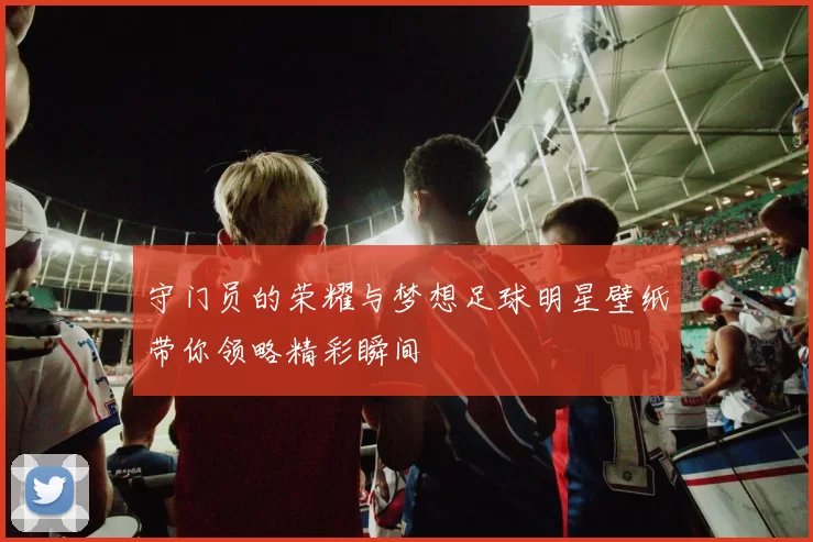守门员的荣耀与梦想足球明星壁纸带你领略精彩瞬间