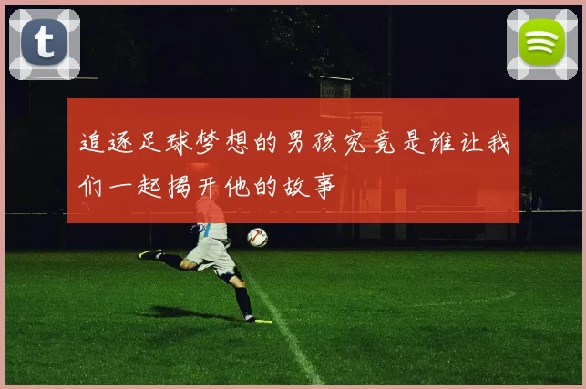 追逐足球梦想的男孩究竟是谁让我们一起揭开他的故事