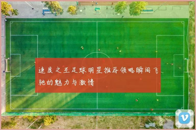速度之王足球明星推荐领略瞬间飞驰的魅力与激情