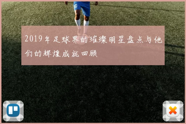 2019年足球界的璀璨明星盘点与他们的辉煌成就回顾