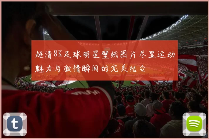 超清8K足球明星壁纸图片尽显运动魅力与激情瞬间的完美结合