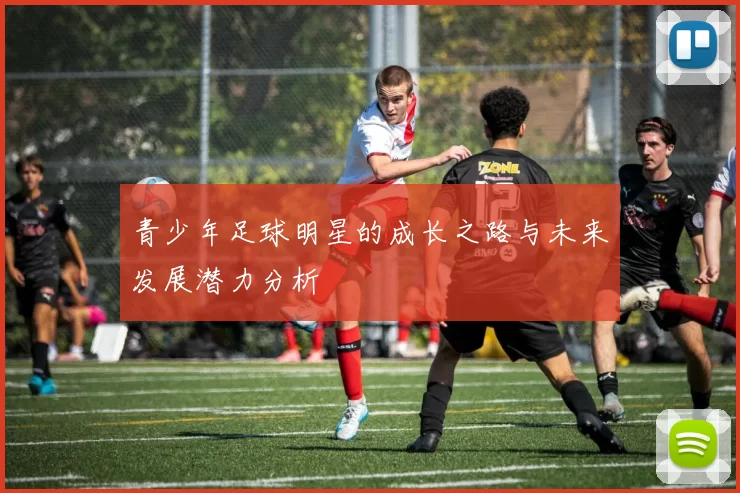 青少年足球明星的成长之路与未来发展潜力分析