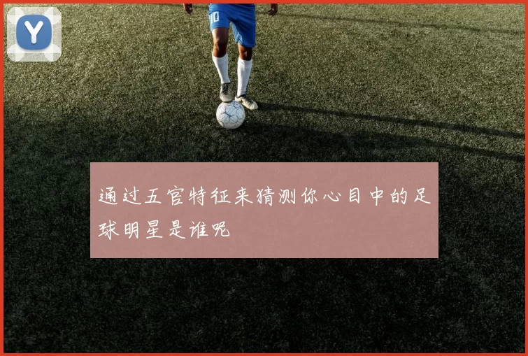 通过五官特征来猜测你心目中的足球明星是谁呢