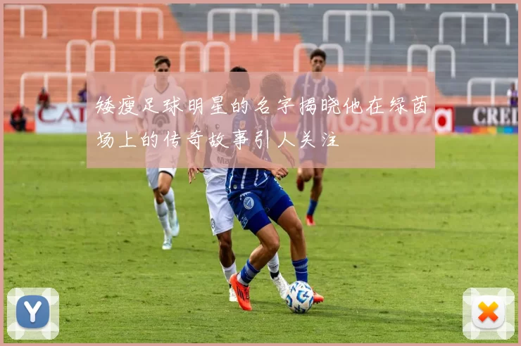 矮瘦足球明星的名字揭晓他在绿茵场上的传奇故事引人关注