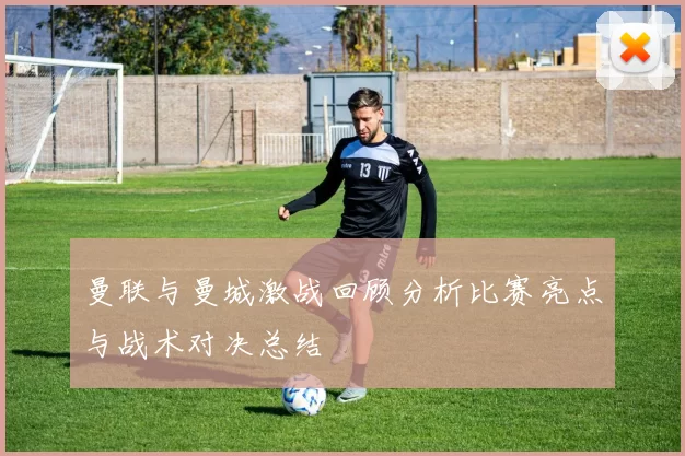 曼联与曼城激战回顾分析比赛亮点与战术对决总结