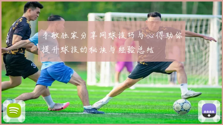 李敏独家分享网球技巧与心得助你提升球技的秘诀与经验总结