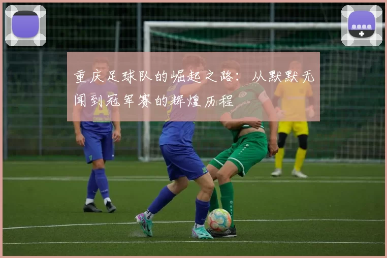 重庆足球队的崛起之路：从默默无闻到冠军赛的辉煌历程