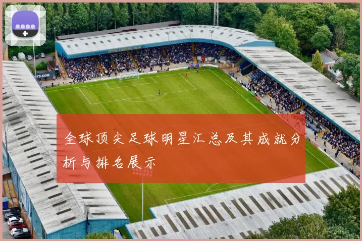 全球顶尖足球明星汇总及其成就分析与排名展示