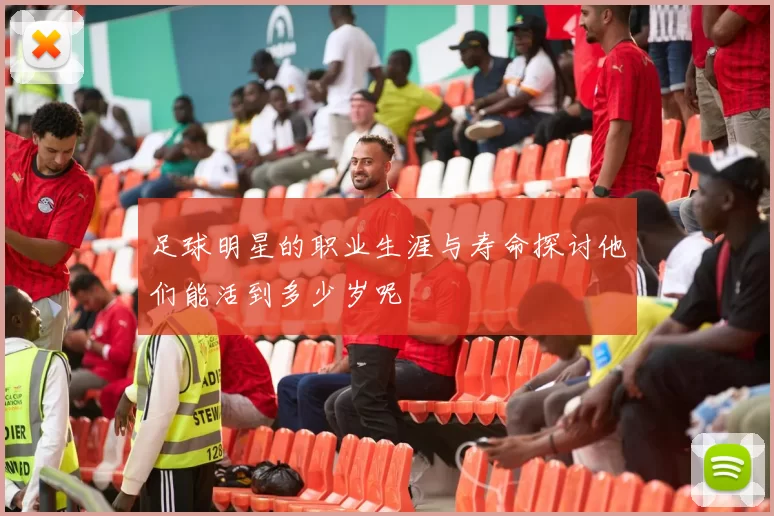 足球明星的职业生涯与寿命探讨他们能活到多少岁呢