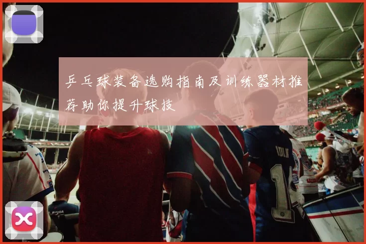乒乓球装备选购指南及训练器材推荐助你提升球技