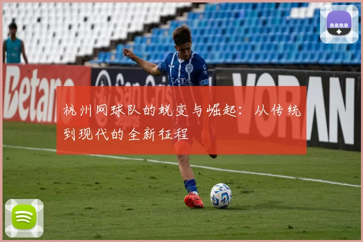杭州网球队的蜕变与崛起：从传统到现代的全新征程