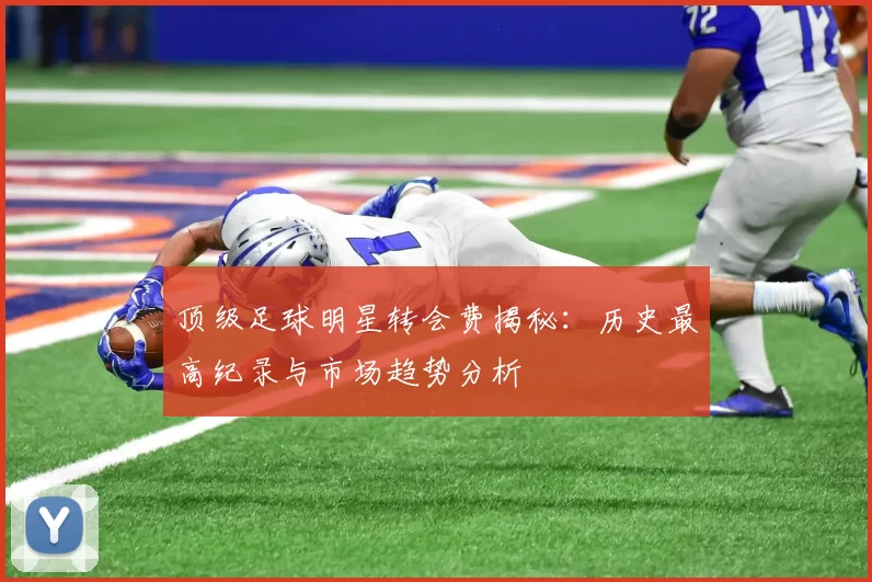 顶级足球明星转会费揭秘：历史最高纪录与市场趋势分析
