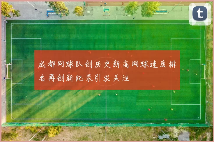 成都网球队创历史新高网球速度排名再创新纪录引发关注