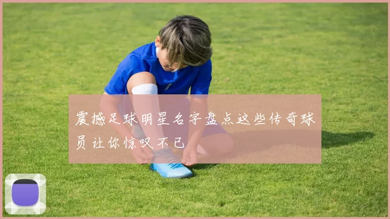 震撼足球明星名字盘点这些传奇球员让你惊叹不已