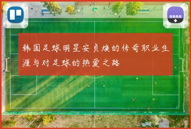 韩国足球明星安贞焕的传奇职业生涯与对足球的热爱之路