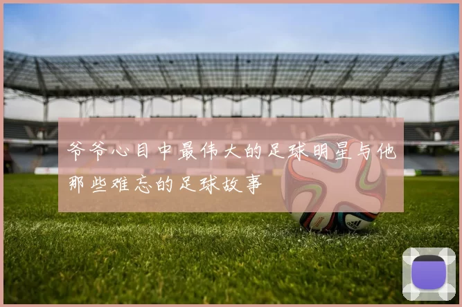 爷爷心目中最伟大的足球明星与他那些难忘的足球故事