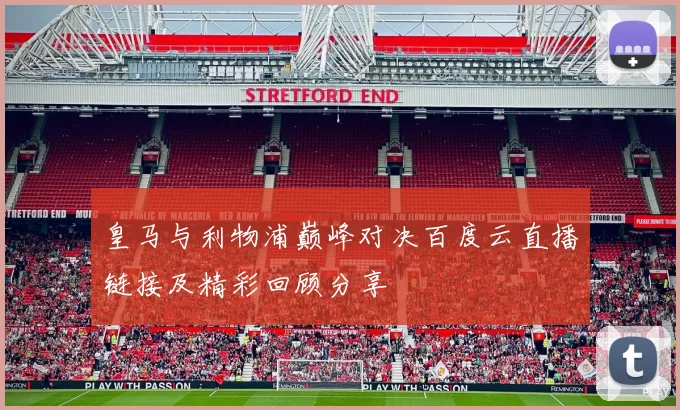 皇马与利物浦巅峰对决百度云直播链接及精彩回顾分享