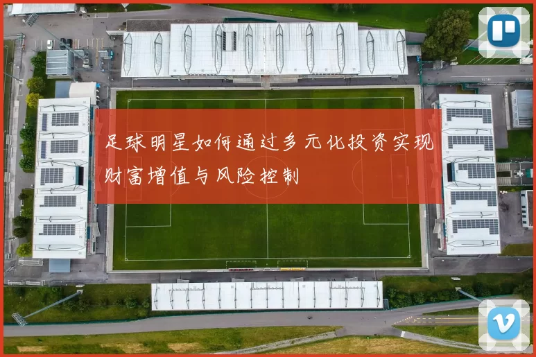 足球明星如何通过多元化投资实现财富增值与风险控制