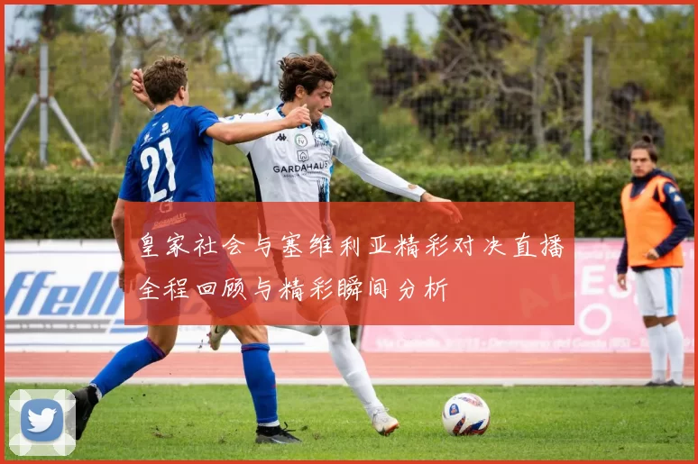 皇家社会与塞维利亚精彩对决直播全程回顾与精彩瞬间分析