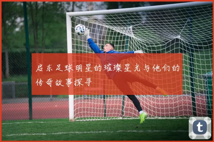 启东足球明星的璀璨星光与他们的传奇故事探寻
