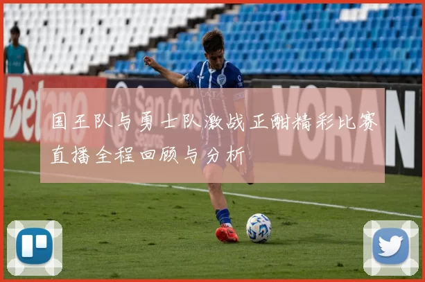 国王队与勇士队激战正酣精彩比赛直播全程回顾与分析