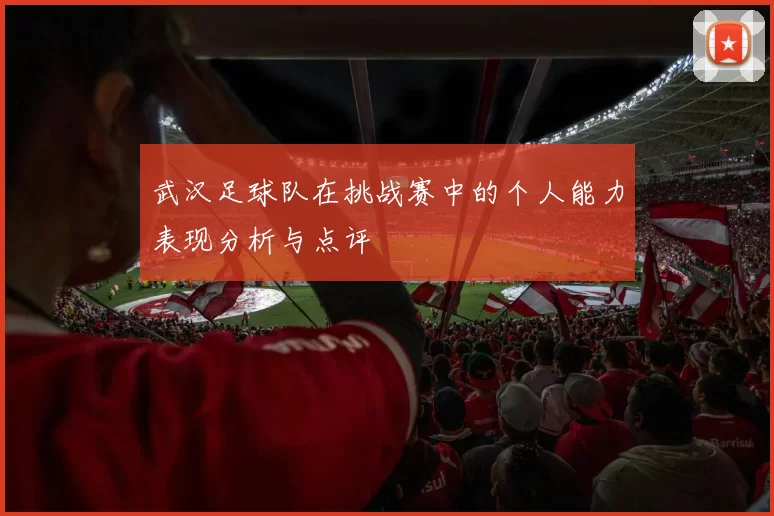 武汉足球队在挑战赛中的个人能力表现分析与点评