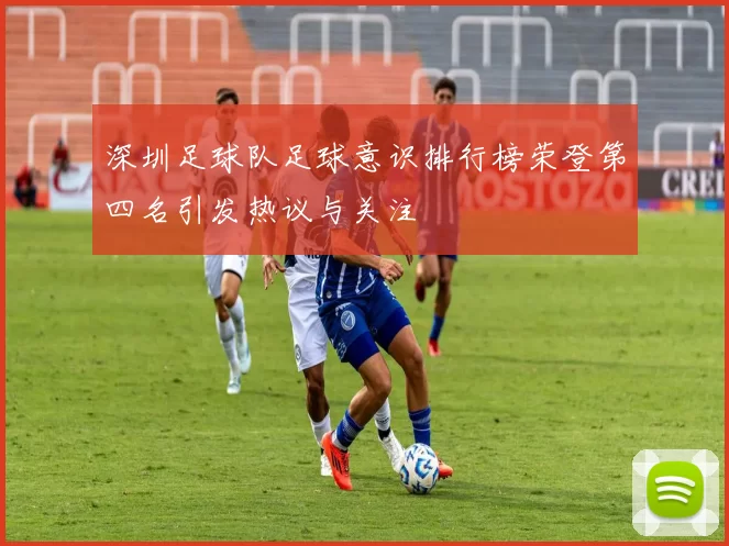 深圳足球队足球意识排行榜荣登第四名引发热议与关注