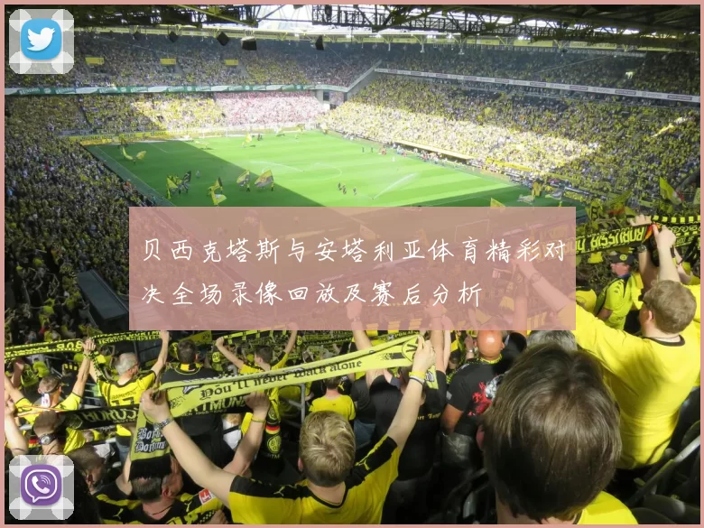 贝西克塔斯与安塔利亚体育精彩对决全场录像回放及赛后分析