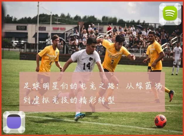足球明星们的电竞之路：从绿茵场到虚拟竞技的精彩转型