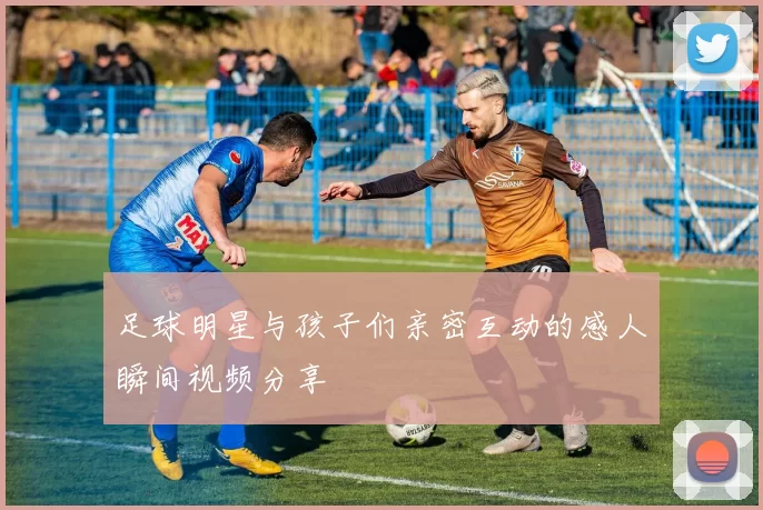 足球明星与孩子们亲密互动的感人瞬间视频分享