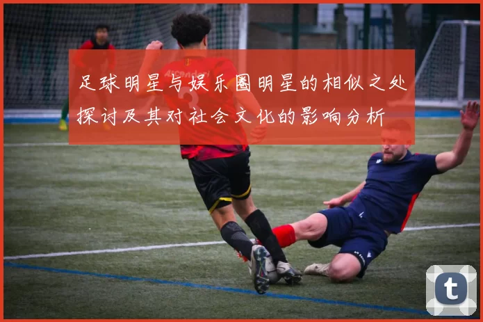 足球明星与娱乐圈明星的相似之处探讨及其对社会文化的影响分析